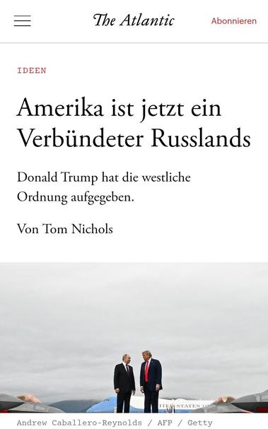— The Atlantic 20.10.2026
Amerika ist jetzt ein
Verbiindeter Russlands
Donald Trump hat die westliche
Ordnung aufgegeben.
