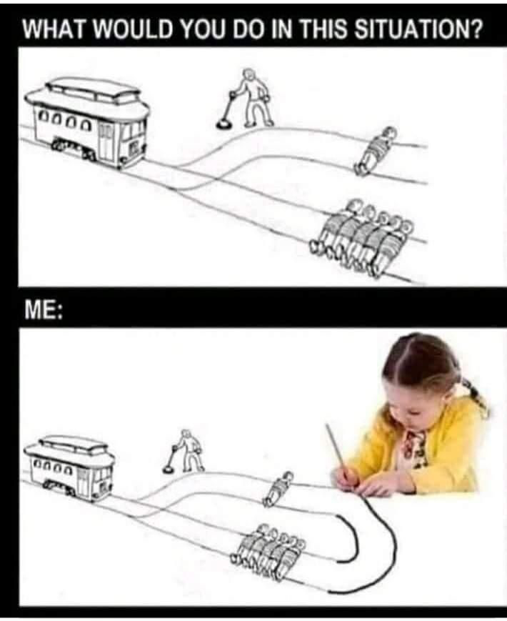Dieses Meme, wo ein Zug in zwei Richtungen fahren kann: "wie würdest du entscheiden"? Nur einen überfahren oder mehrere auf einmal?
Lösung: zeichne die Schienen in einem Kreis zusammen - so erwischt du sie alle! Dieses Meme, wo ein Zug in zwei Richtungen fahren kann: "wie würdest du entscheiden"? Nur einen überfahren oder mehrere auf einmal?
Lösung: zeichne die Schienen in einem Kreis zusammen - so erwischt du sie alle!